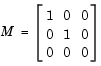 M, a three by three matrix with rows 1 0 0, 0 1 0, 0 0 0
