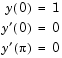 Equation 1: y (0) = 1.Equation 2: y prime (0) = 0.Equation 3: y prime (pi) = 0.