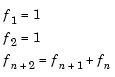 Equation 1: f sub 1 = 1. Equation 2: f sub 2 = 1.Equation 3: f sub (n + 2) = f sub (n + 1) + f sub n