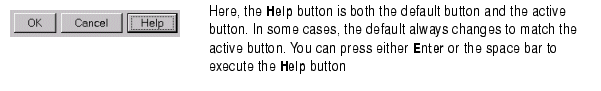 Image of OK, Cancel, and Help button, where the Help button is both the active button and the default button. In some cases, the default always changes to match the active button. Press either Enter or the space bar to execute the Help button.